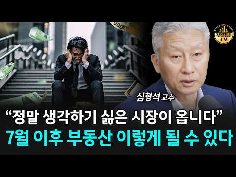 "정말 생각하기 싫은 시장이 옵니다" 7월 이후 부동산 이렇게 될 수 있다 [심형석 교수